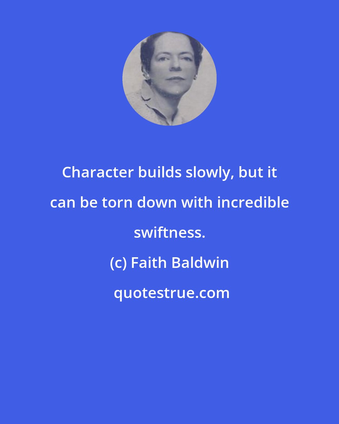 Faith Baldwin: Character builds slowly, but it can be torn down with incredible swiftness.