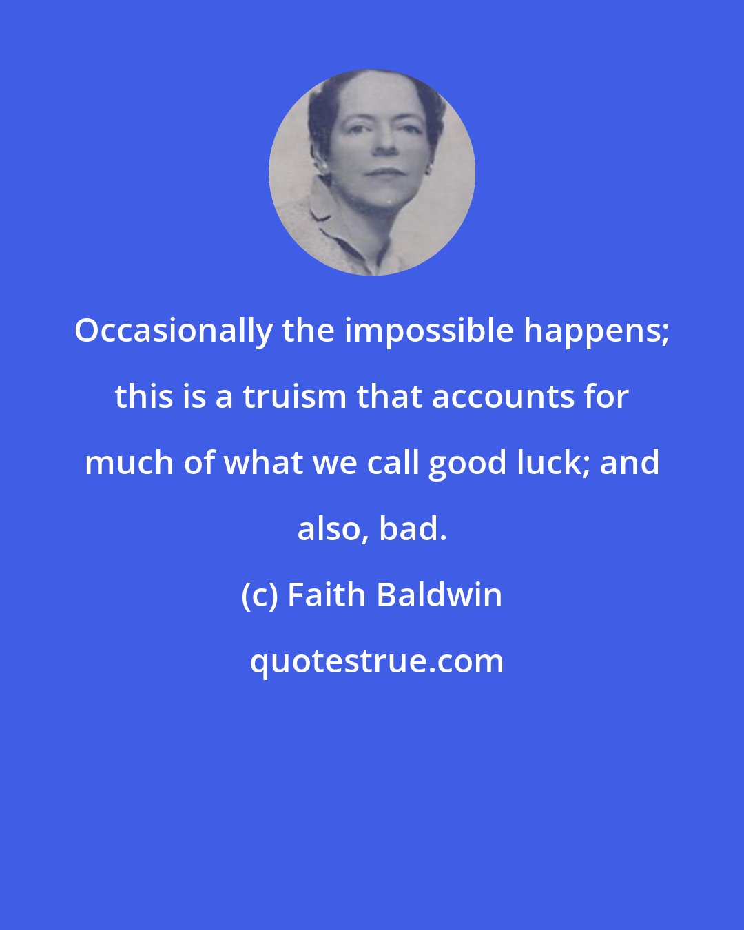 Faith Baldwin: Occasionally the impossible happens; this is a truism that accounts for much of what we call good luck; and also, bad.