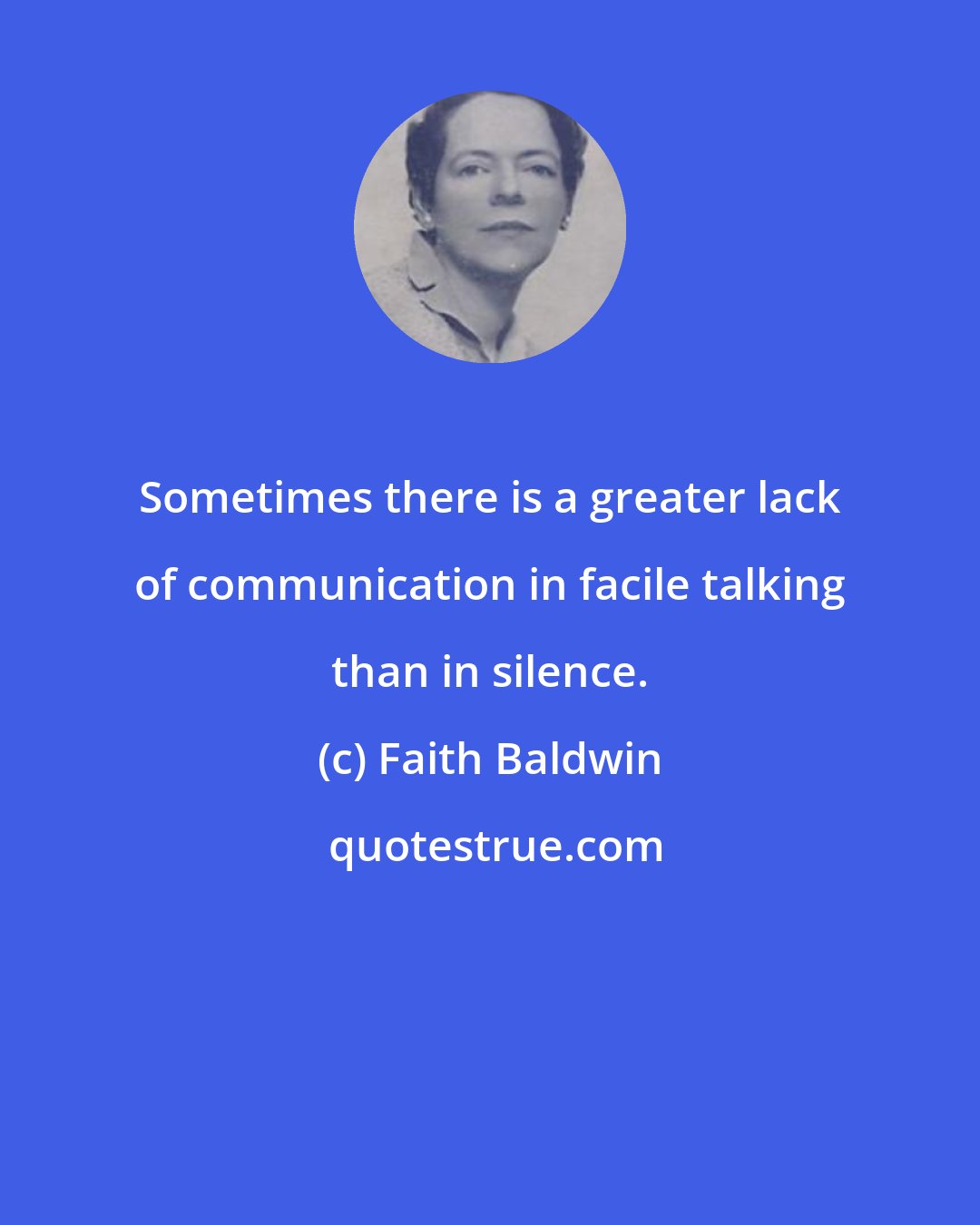 Faith Baldwin: Sometimes there is a greater lack of communication in facile talking than in silence.