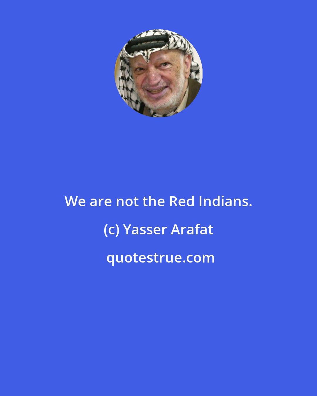 Yasser Arafat: We are not the Red Indians.