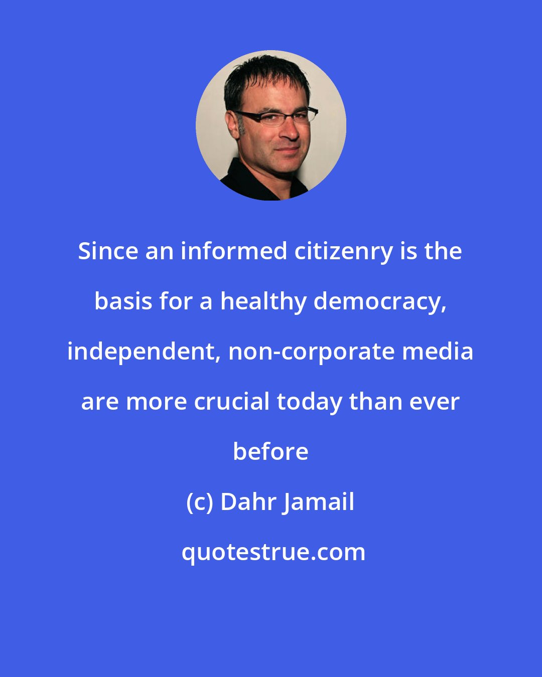 Dahr Jamail: Since an informed citizenry is the basis for a healthy democracy, independent, non-corporate media are more crucial today than ever before