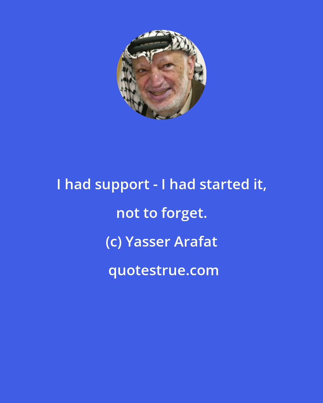 Yasser Arafat: I had support - I had started it, not to forget.