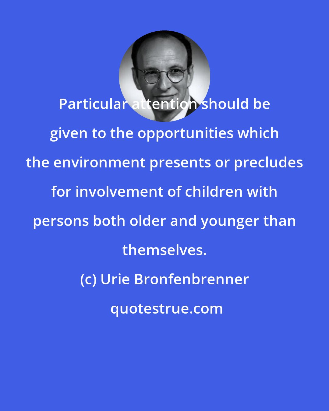 Urie Bronfenbrenner: Particular attention should be given to the opportunities which the environment presents or precludes for involvement of children with persons both older and younger than themselves.