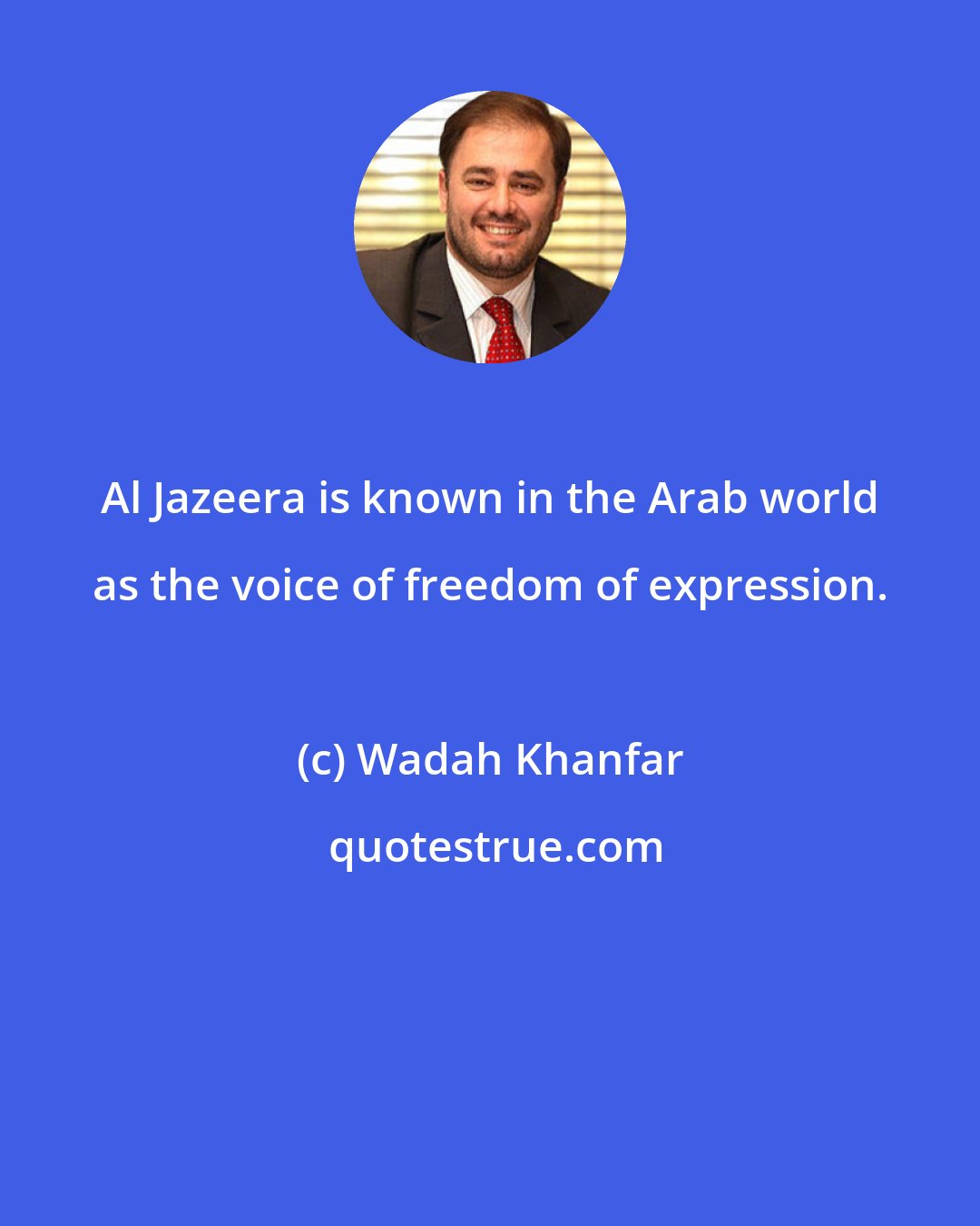 Wadah Khanfar: Al Jazeera is known in the Arab world as the voice of freedom of expression.