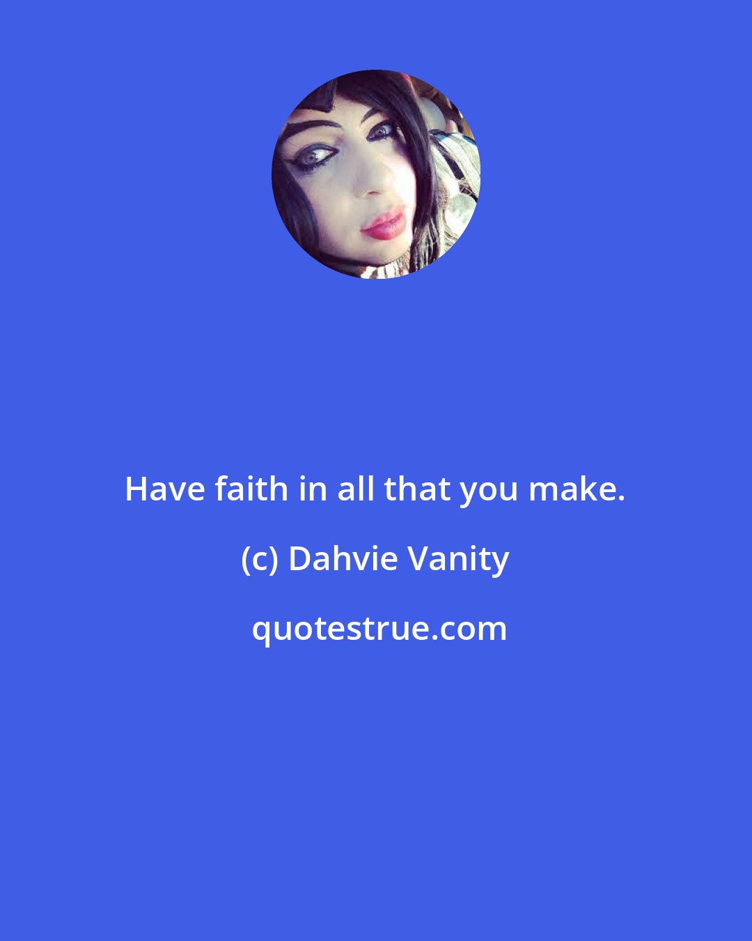 Dahvie Vanity: Have faith in all that you make.