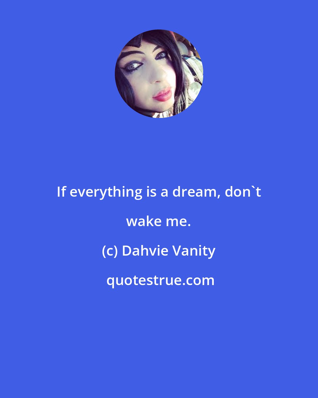 Dahvie Vanity: If everything is a dream, don't wake me.