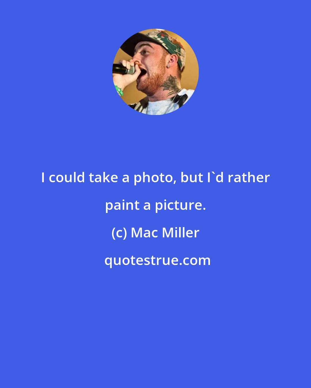 Mac Miller: I could take a photo, but I'd rather paint a picture.