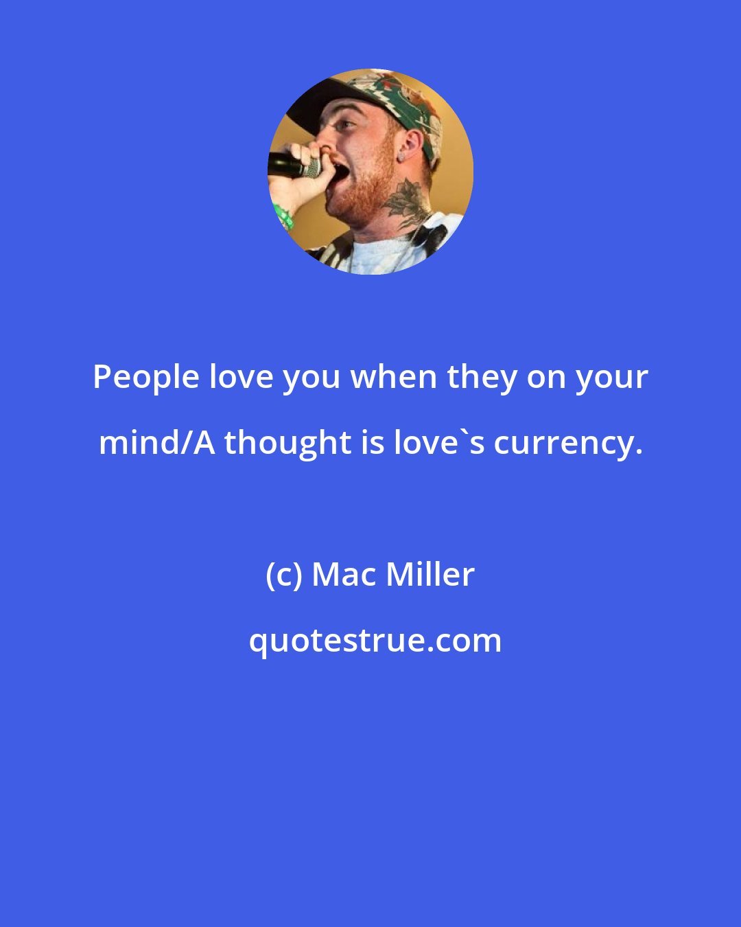 Mac Miller: People love you when they on your mind/A thought is love's currency.