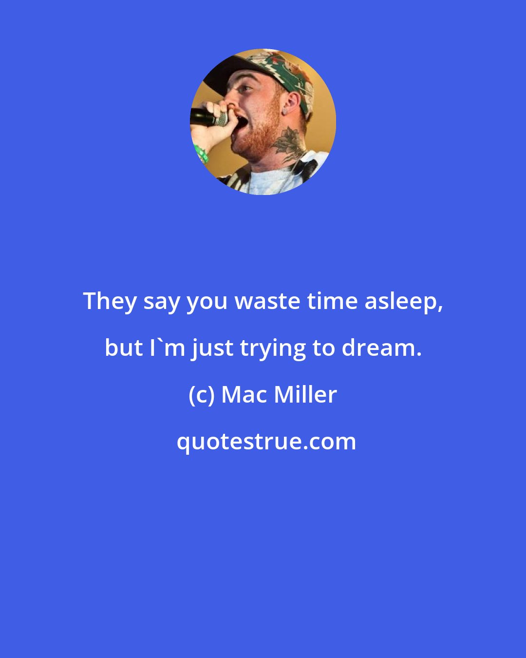 Mac Miller: They say you waste time asleep, but I'm just trying to dream.