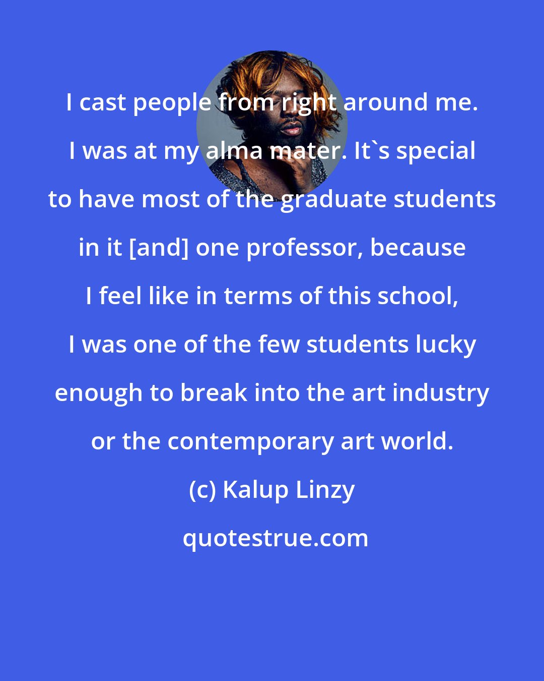 Kalup Linzy: I cast people from right around me. I was at my alma mater. It's special to have most of the graduate students in it [and] one professor, because I feel like in terms of this school, I was one of the few students lucky enough to break into the art industry or the contemporary art world.