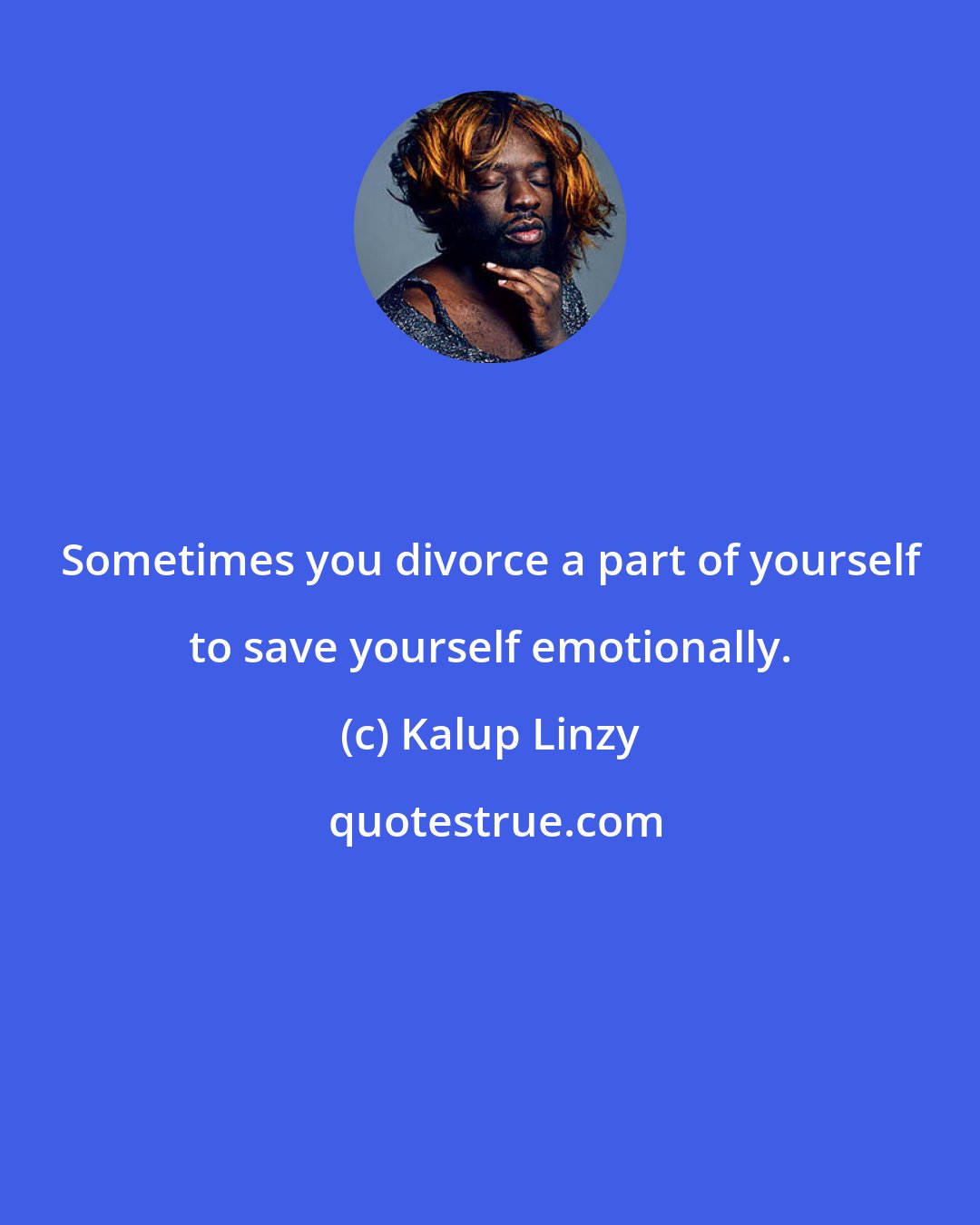 Kalup Linzy: Sometimes you divorce a part of yourself to save yourself emotionally.