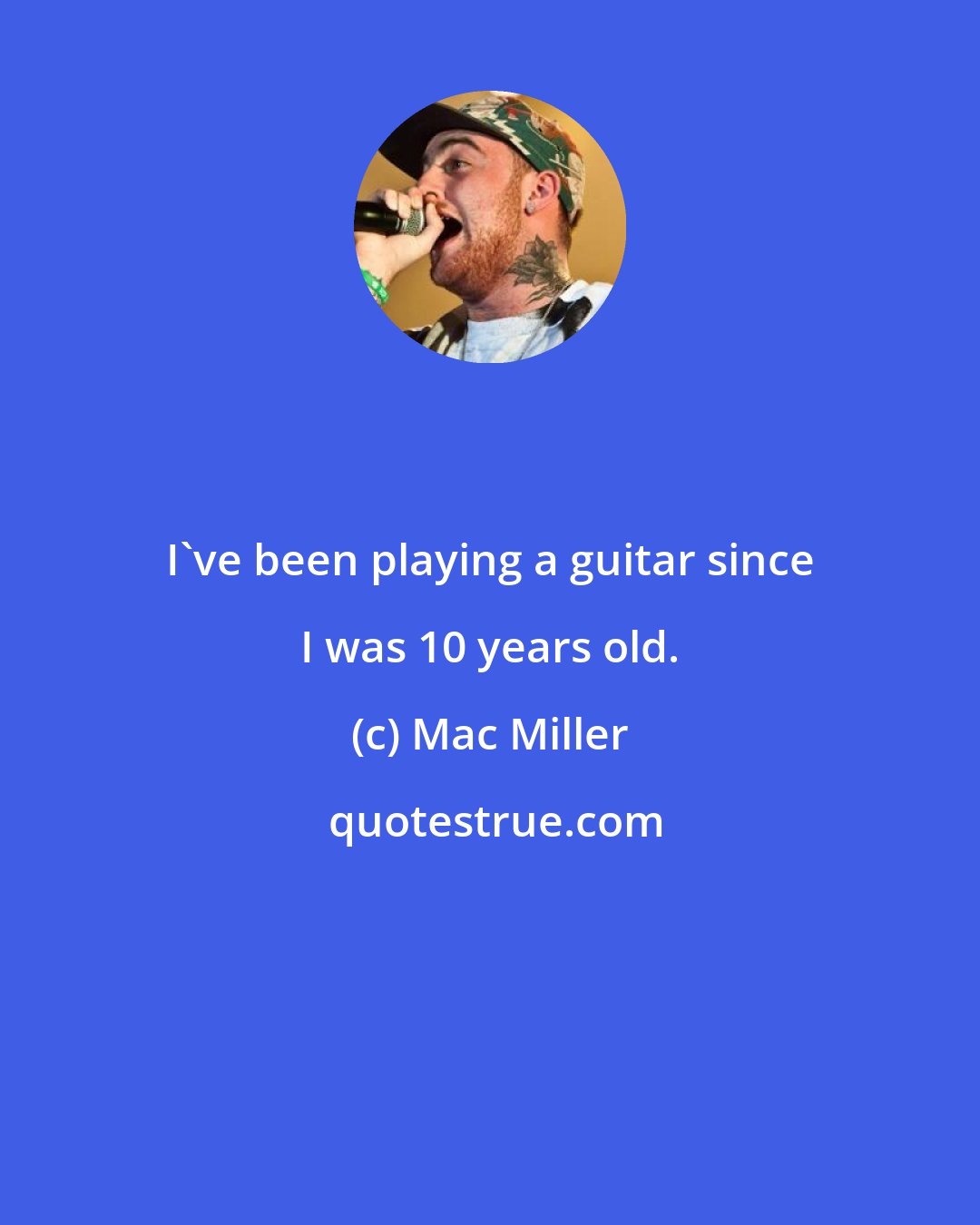 Mac Miller: I've been playing a guitar since I was 10 years old.
