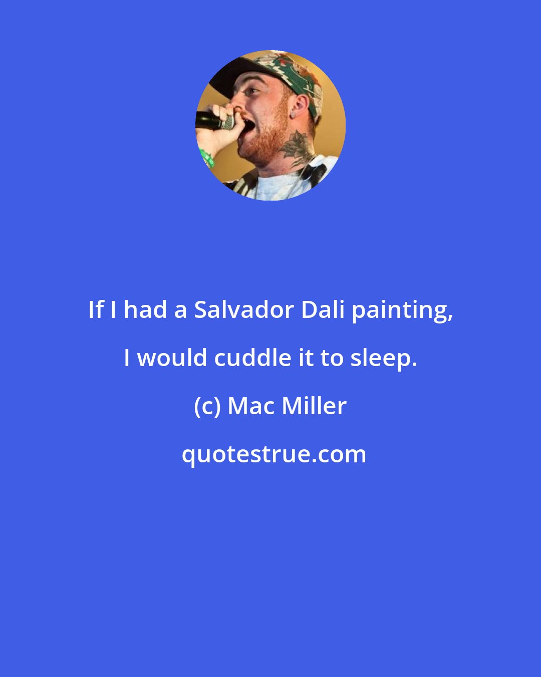 Mac Miller: If I had a Salvador Dali painting, I would cuddle it to sleep.