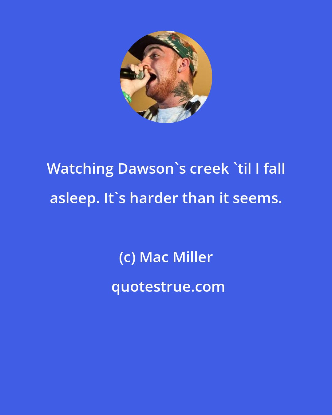 Mac Miller: Watching Dawson's creek 'til I fall asleep. It's harder than it seems.