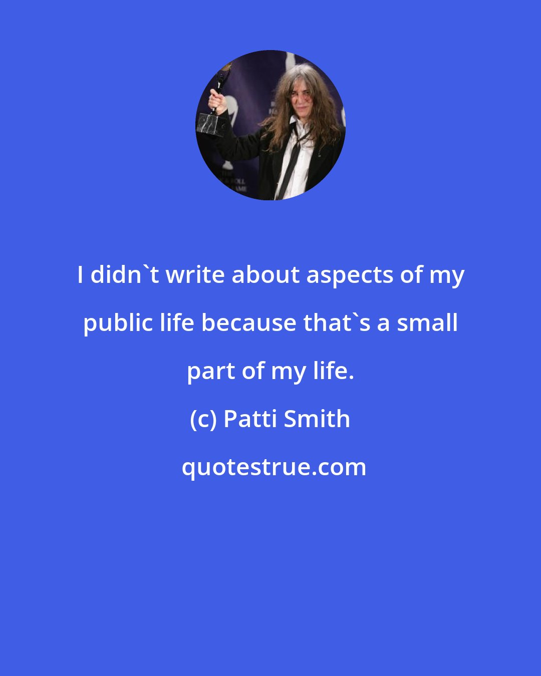 Patti Smith: I didn't write about aspects of my public life because that's a small part of my life.