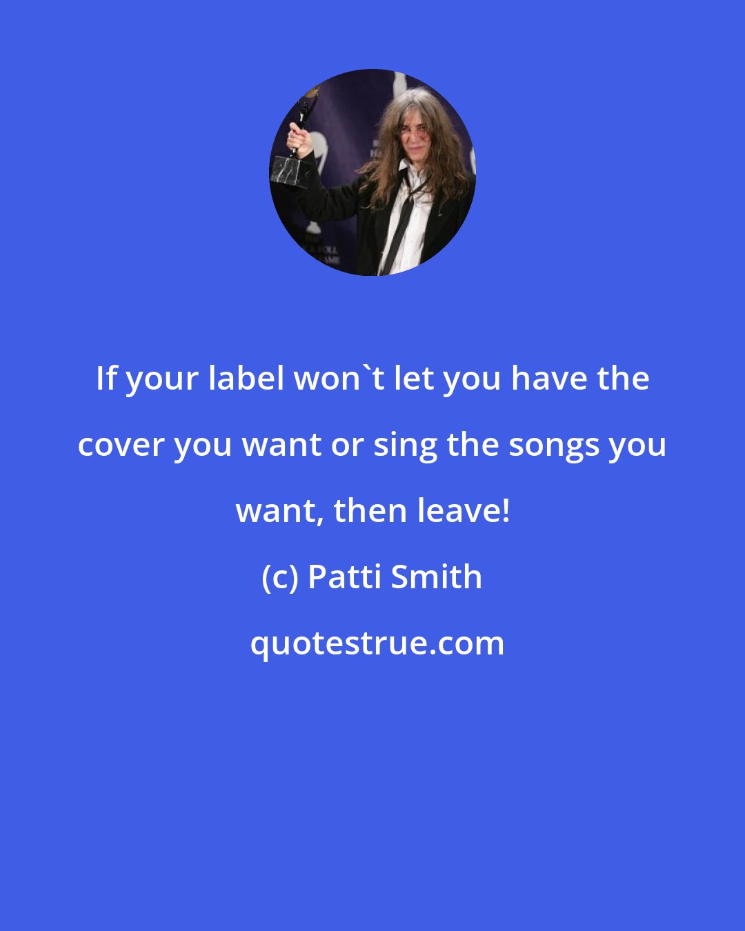 Patti Smith: If your label won't let you have the cover you want or sing the songs you want, then leave!