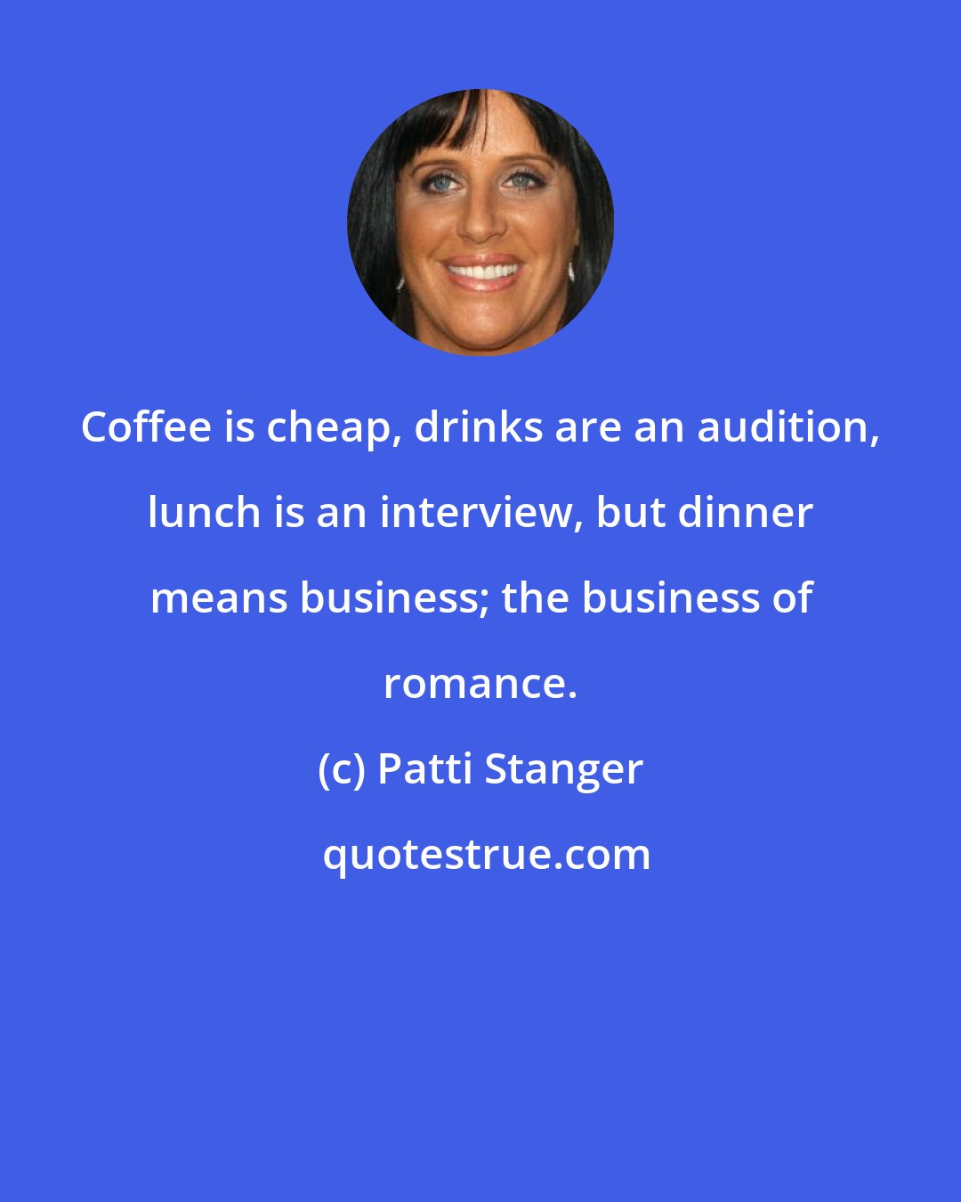 Patti Stanger: Coffee is cheap, drinks are an audition, lunch is an interview, but dinner means business; the business of romance.