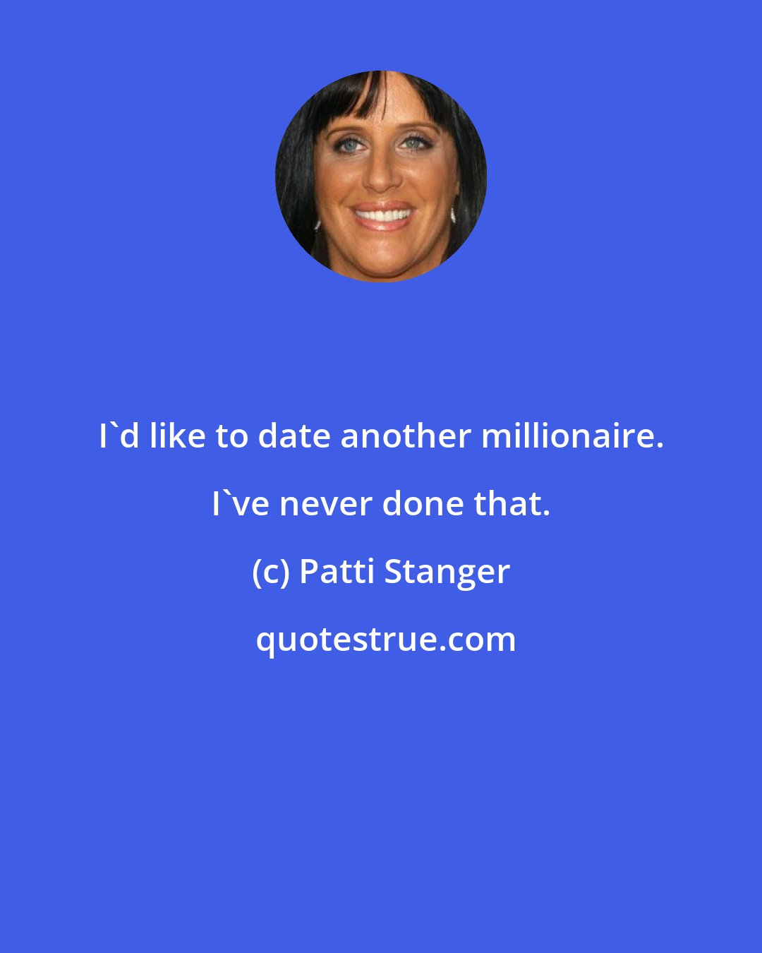 Patti Stanger: I'd like to date another millionaire. I've never done that.