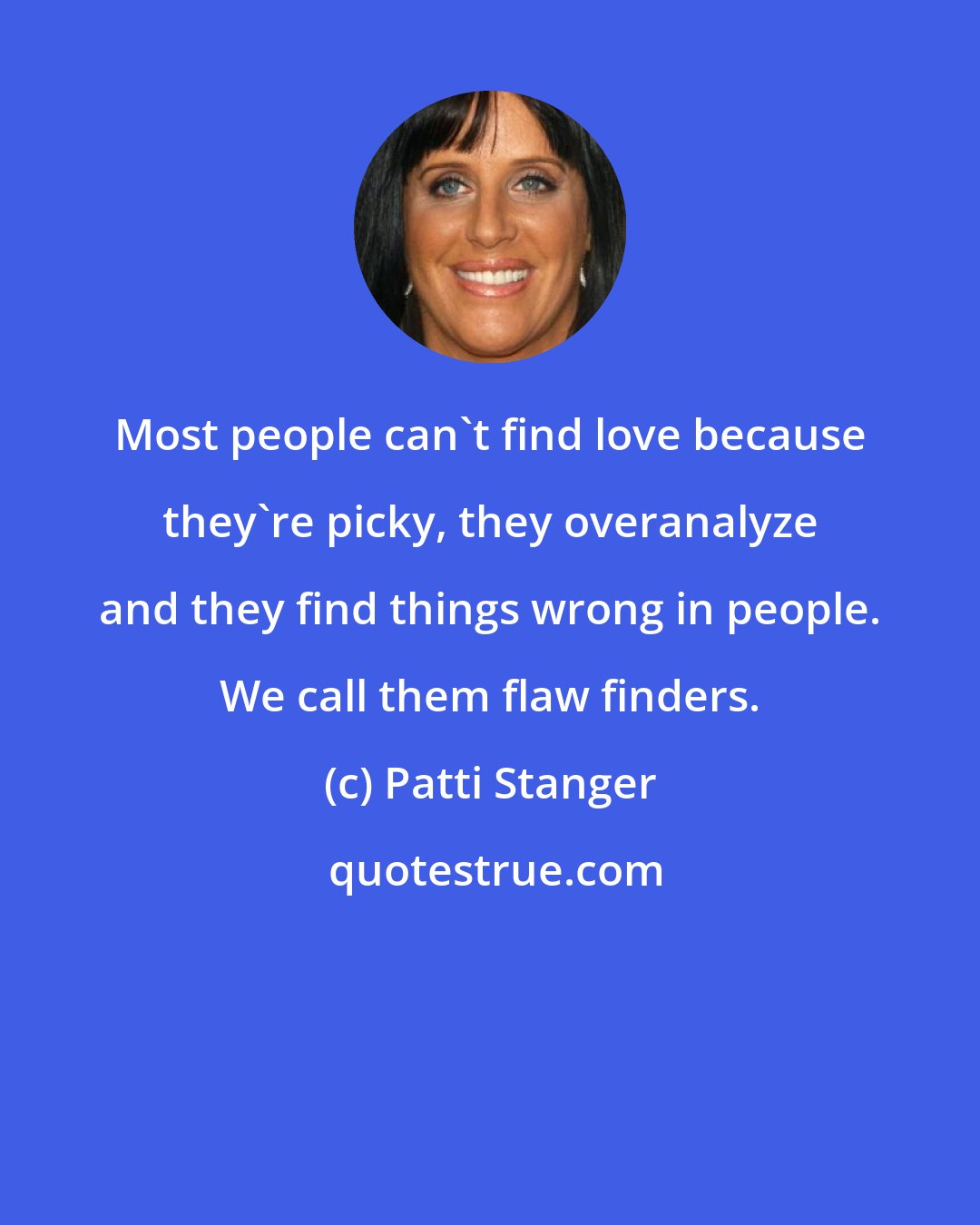 Patti Stanger: Most people can't find love because they're picky, they overanalyze and they find things wrong in people. We call them flaw finders.