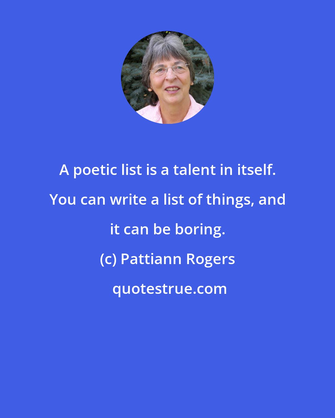 Pattiann Rogers: A poetic list is a talent in itself. You can write a list of things, and it can be boring.