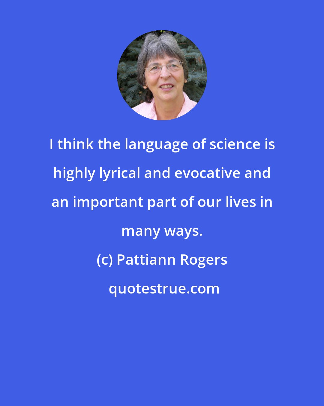 Pattiann Rogers: I think the language of science is highly lyrical and evocative and an important part of our lives in many ways.