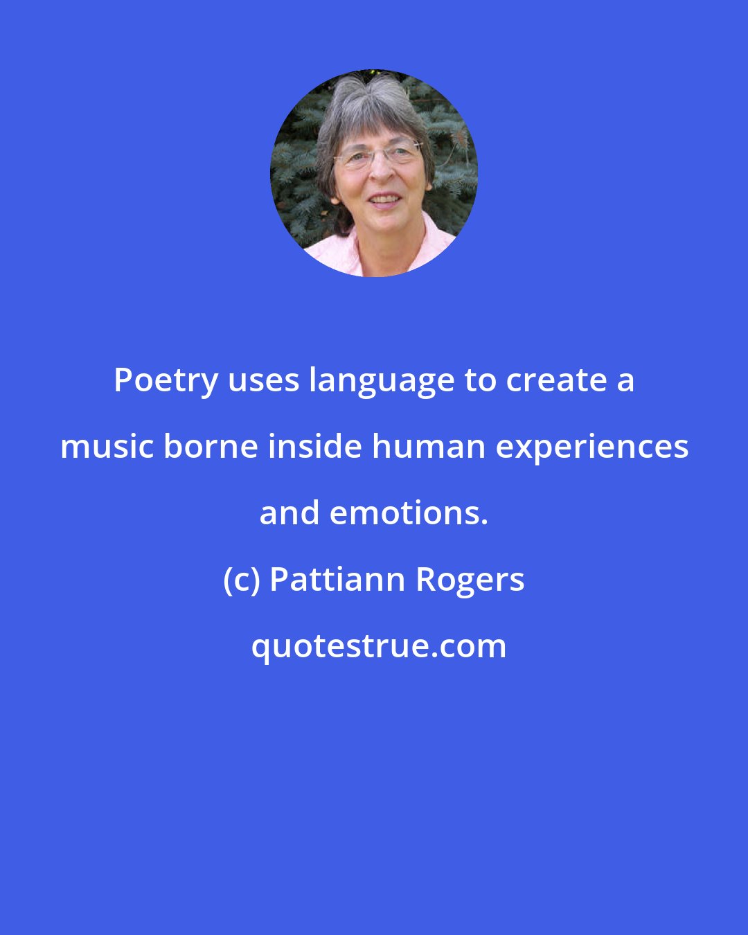 Pattiann Rogers: Poetry uses language to create a music borne inside human experiences and emotions.