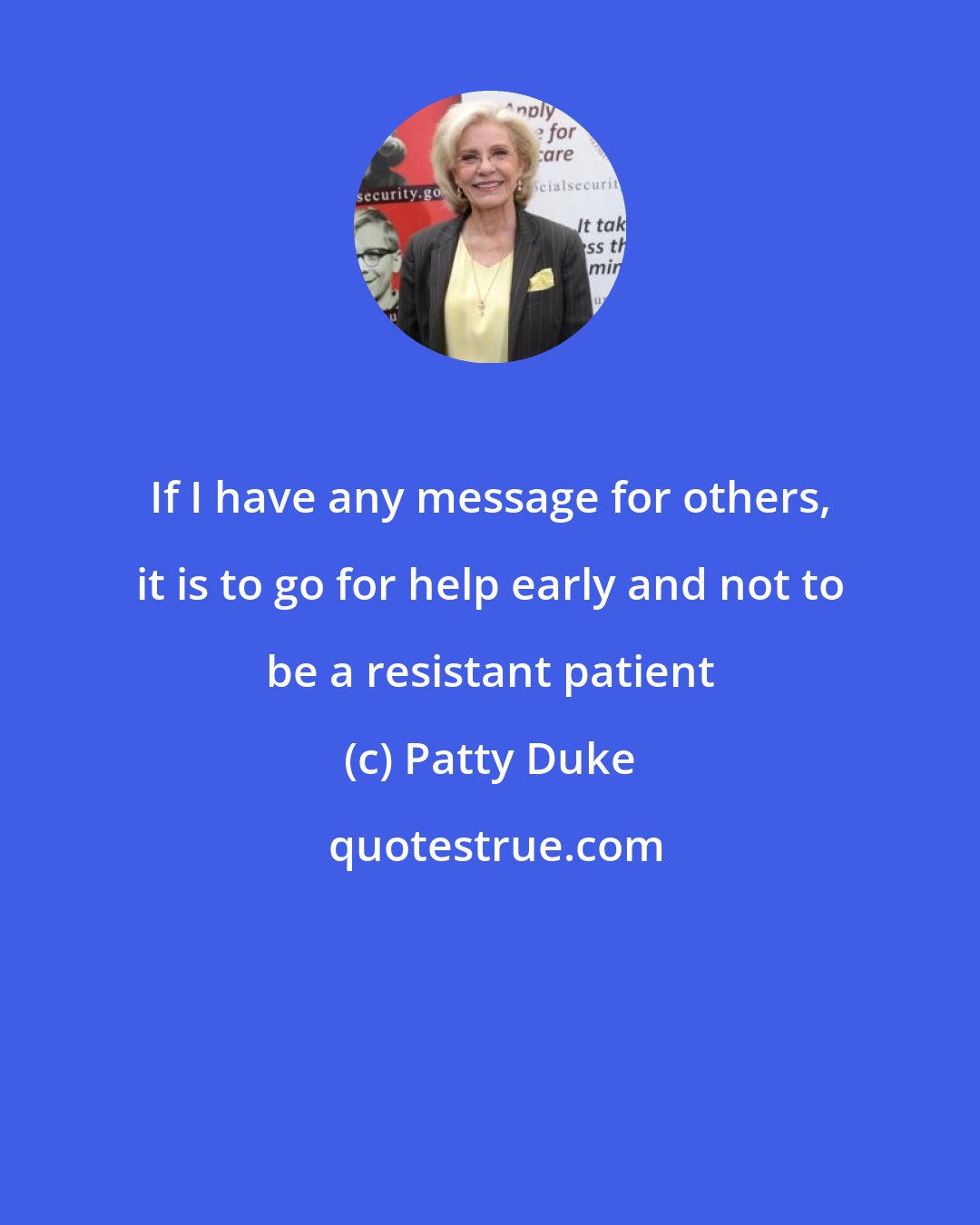 Patty Duke: If I have any message for others, it is to go for help early and not to be a resistant patient