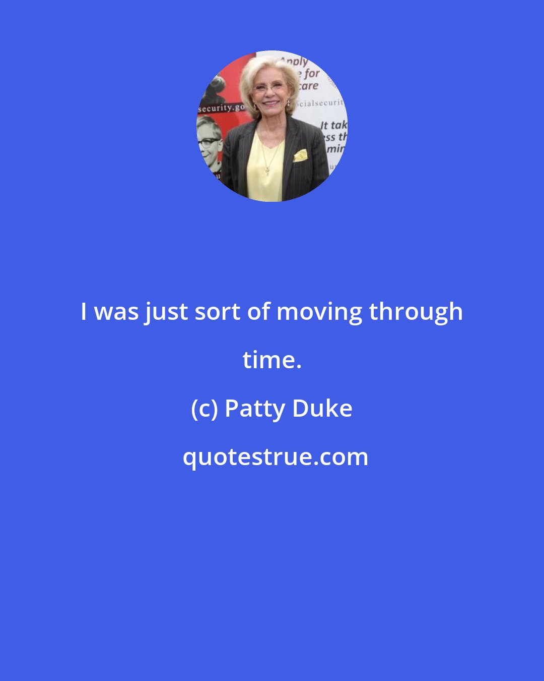 Patty Duke: I was just sort of moving through time.