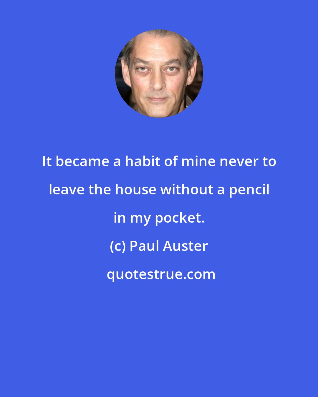 Paul Auster: It became a habit of mine never to leave the house without a pencil in my pocket.