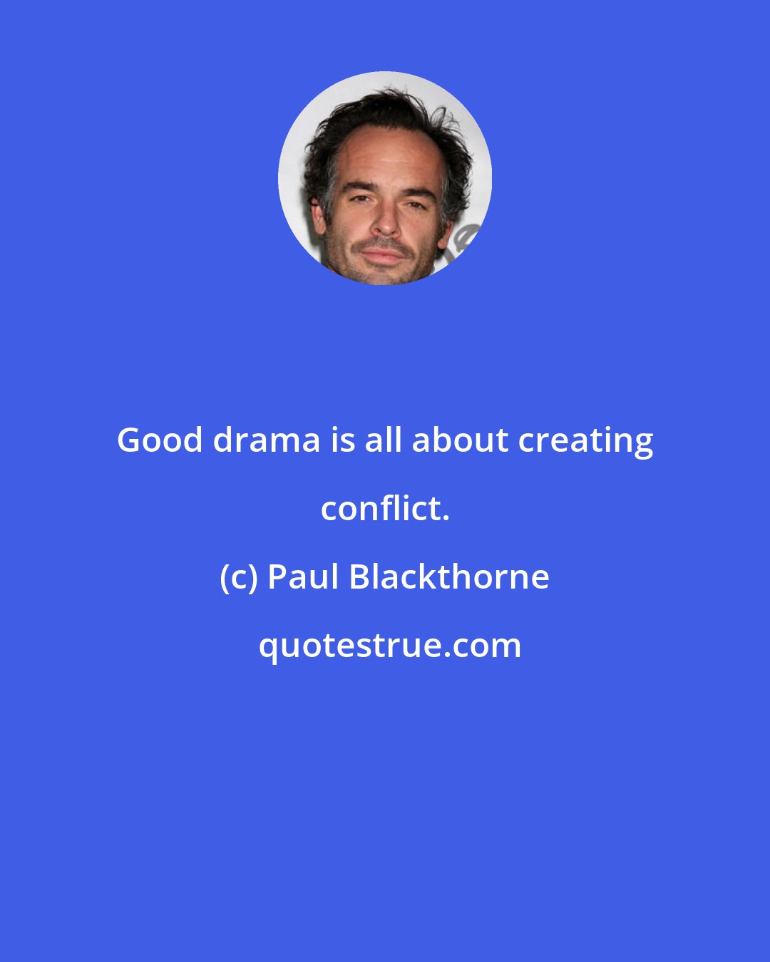 Paul Blackthorne: Good drama is all about creating conflict.