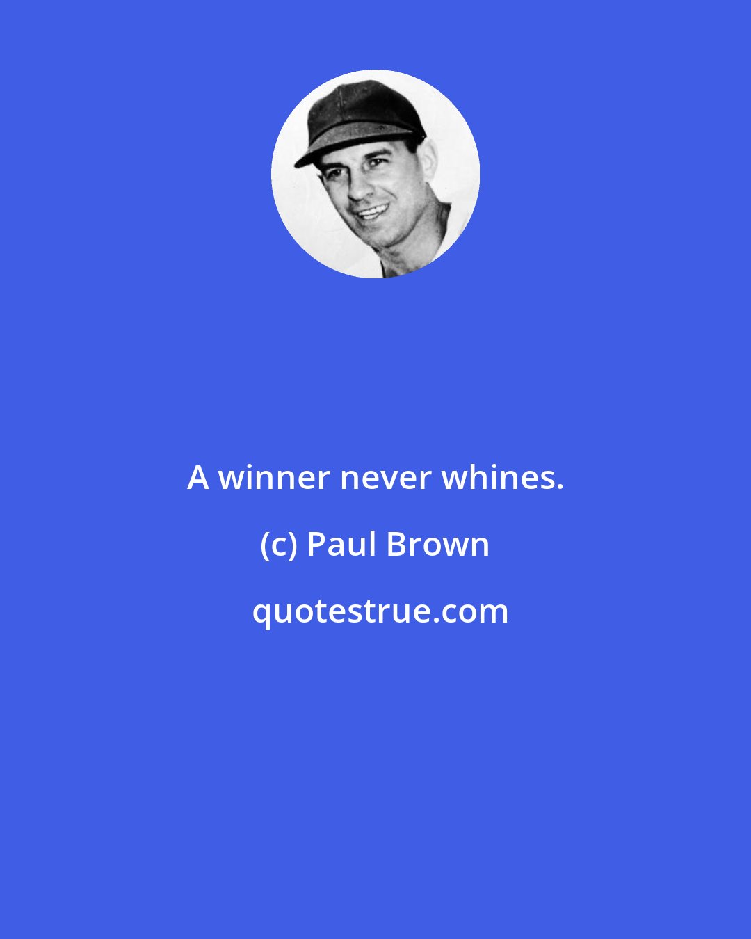 Paul Brown: A winner never whines.