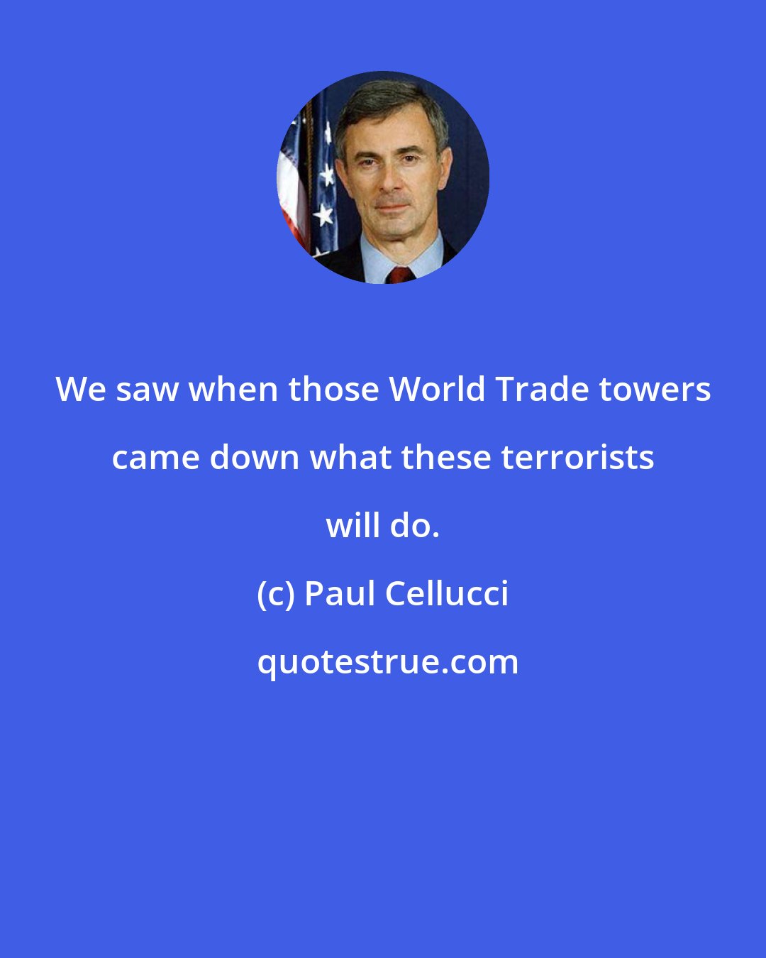 Paul Cellucci: We saw when those World Trade towers came down what these terrorists will do.