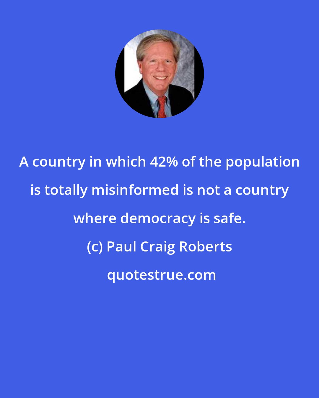 Paul Craig Roberts: A country in which 42% of the population is totally misinformed is not a country where democracy is safe.