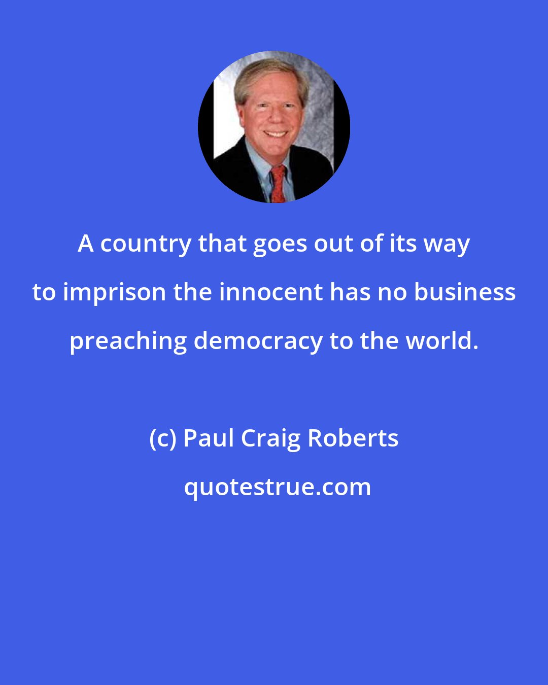 Paul Craig Roberts: A country that goes out of its way to imprison the innocent has no business preaching democracy to the world.