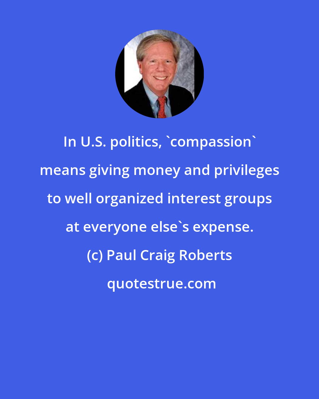 Paul Craig Roberts: In U.S. politics, 'compassion' means giving money and privileges to well organized interest groups at everyone else's expense.