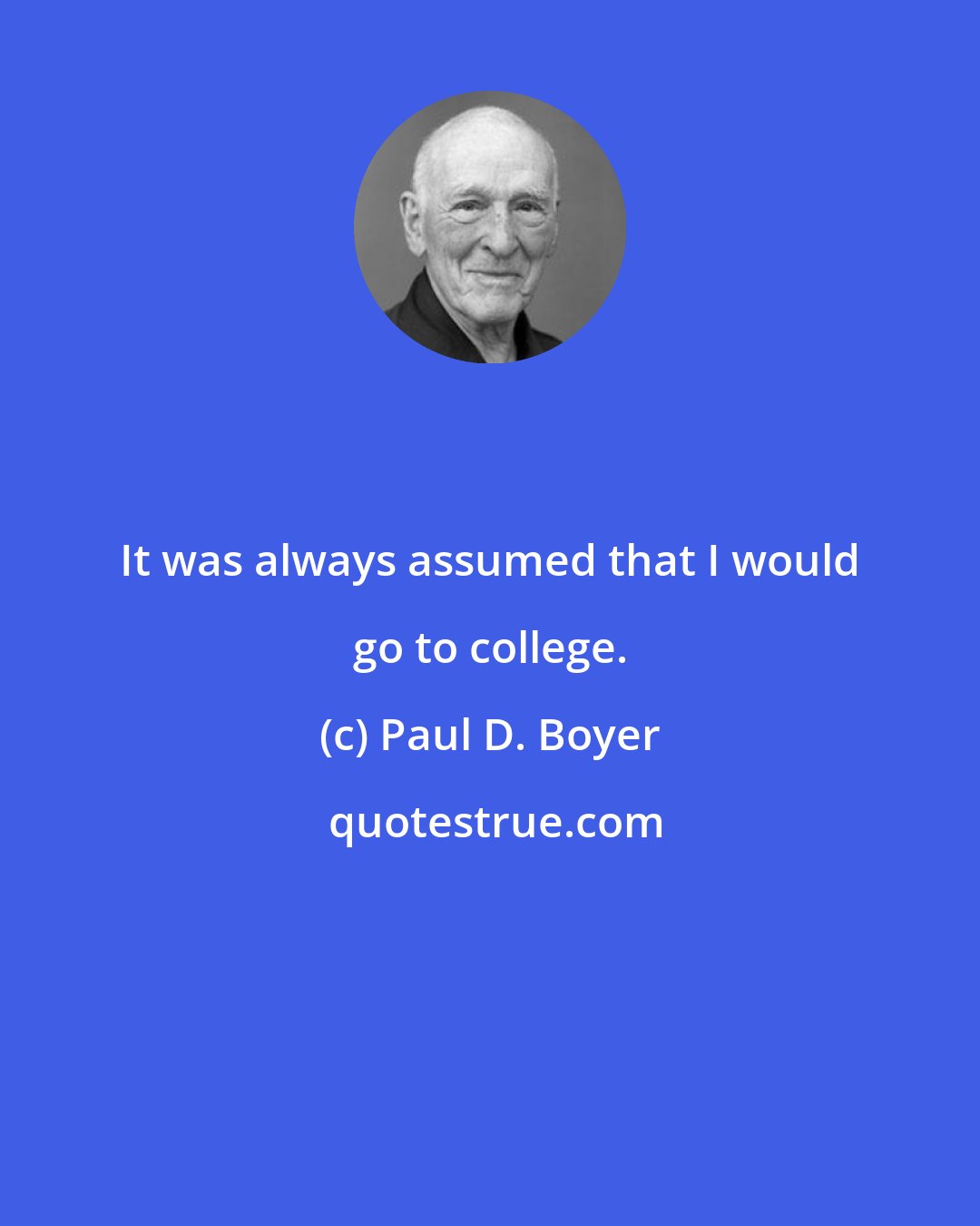 Paul D. Boyer: It was always assumed that I would go to college.