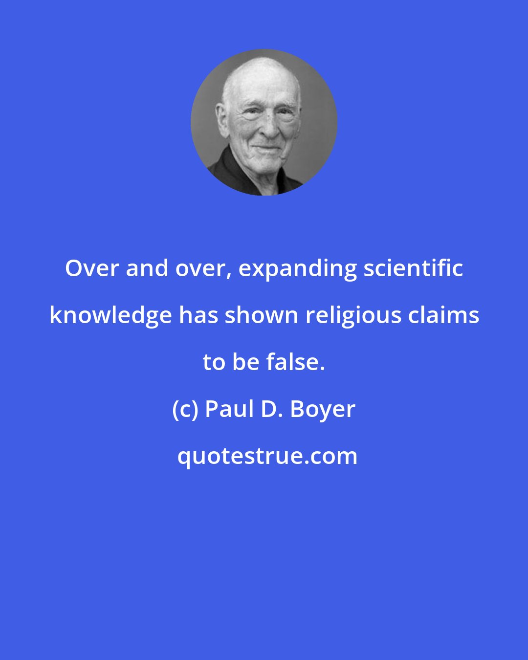 Paul D. Boyer: Over and over, expanding scientific knowledge has shown religious claims to be false.