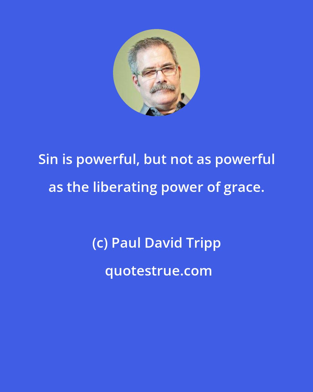 Paul David Tripp: Sin is powerful, but not as powerful as the liberating power of grace.