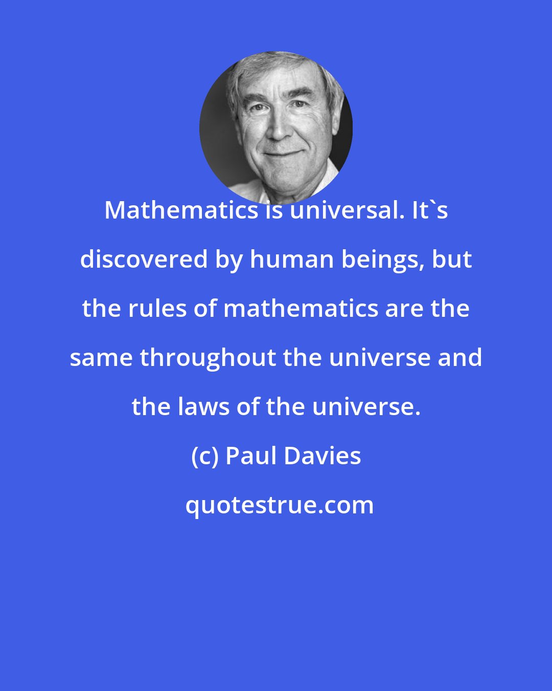 Paul Davies: Mathematics is universal. It's discovered by human beings, but the rules of mathematics are the same throughout the universe and the laws of the universe.