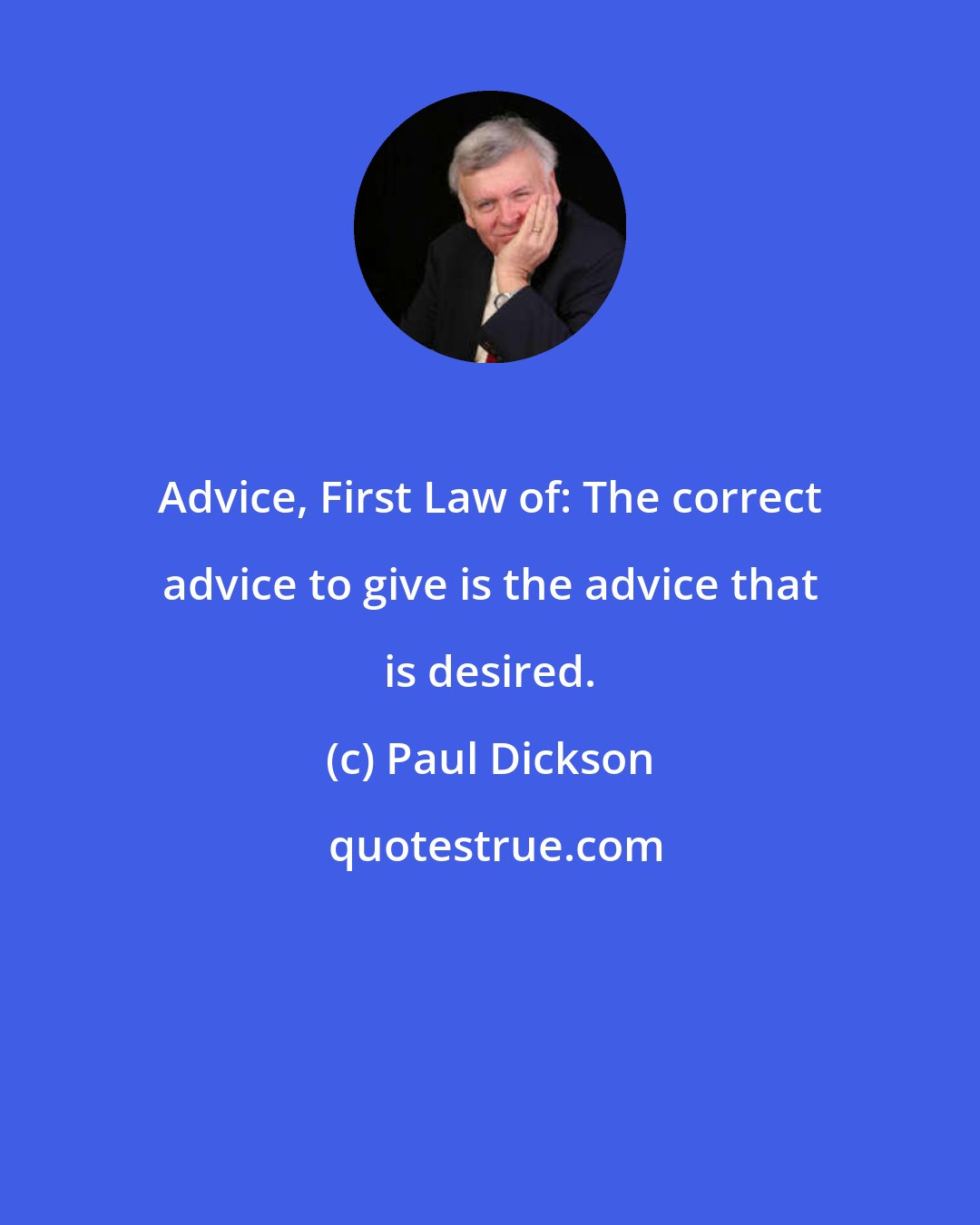 Paul Dickson: Advice, First Law of: The correct advice to give is the advice that is desired.