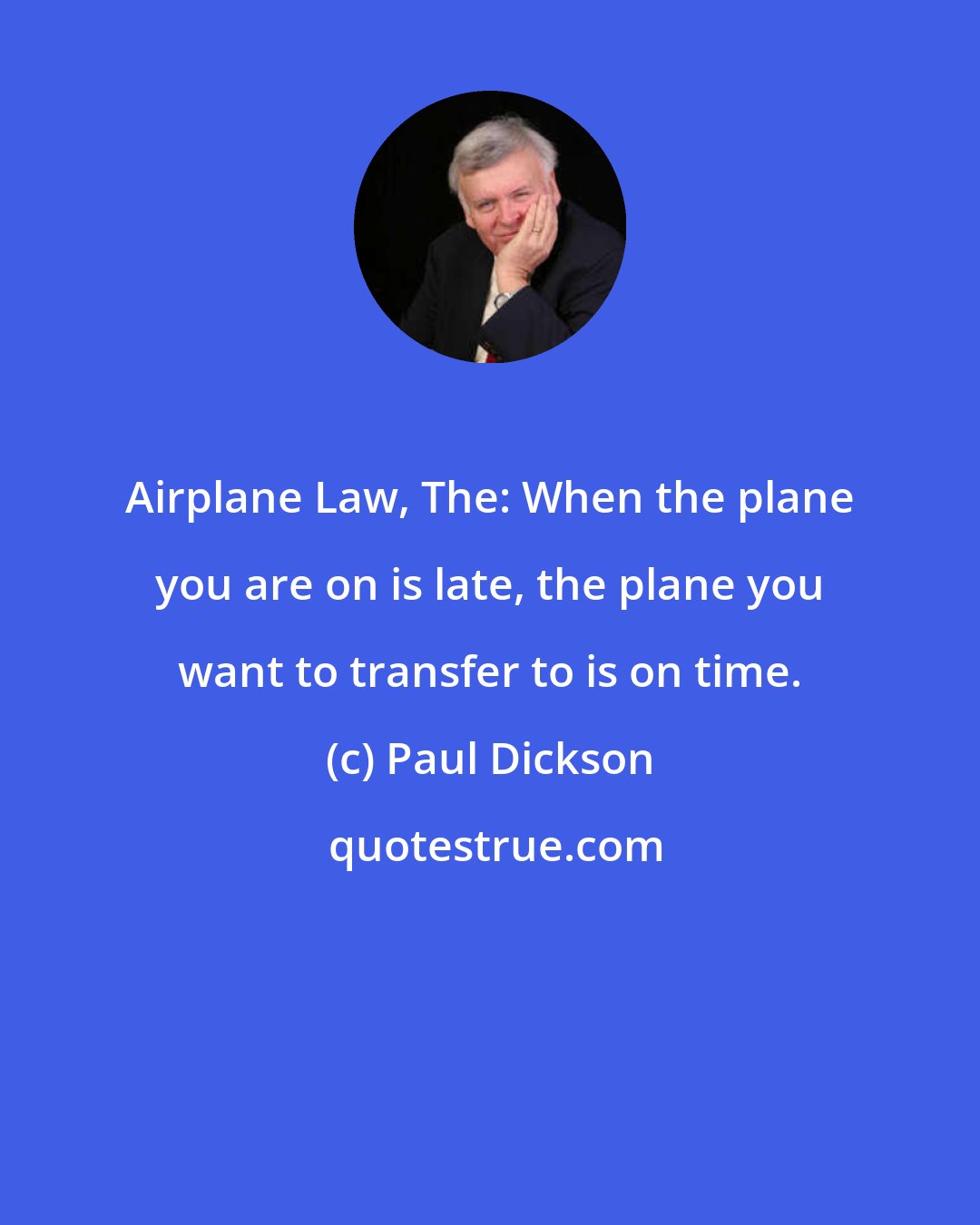 Paul Dickson: Airplane Law, The: When the plane you are on is late, the plane you want to transfer to is on time.