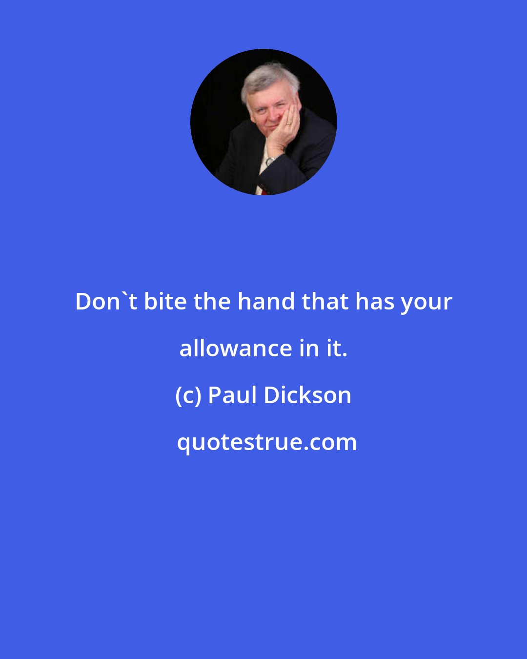 Paul Dickson: Don't bite the hand that has your allowance in it.