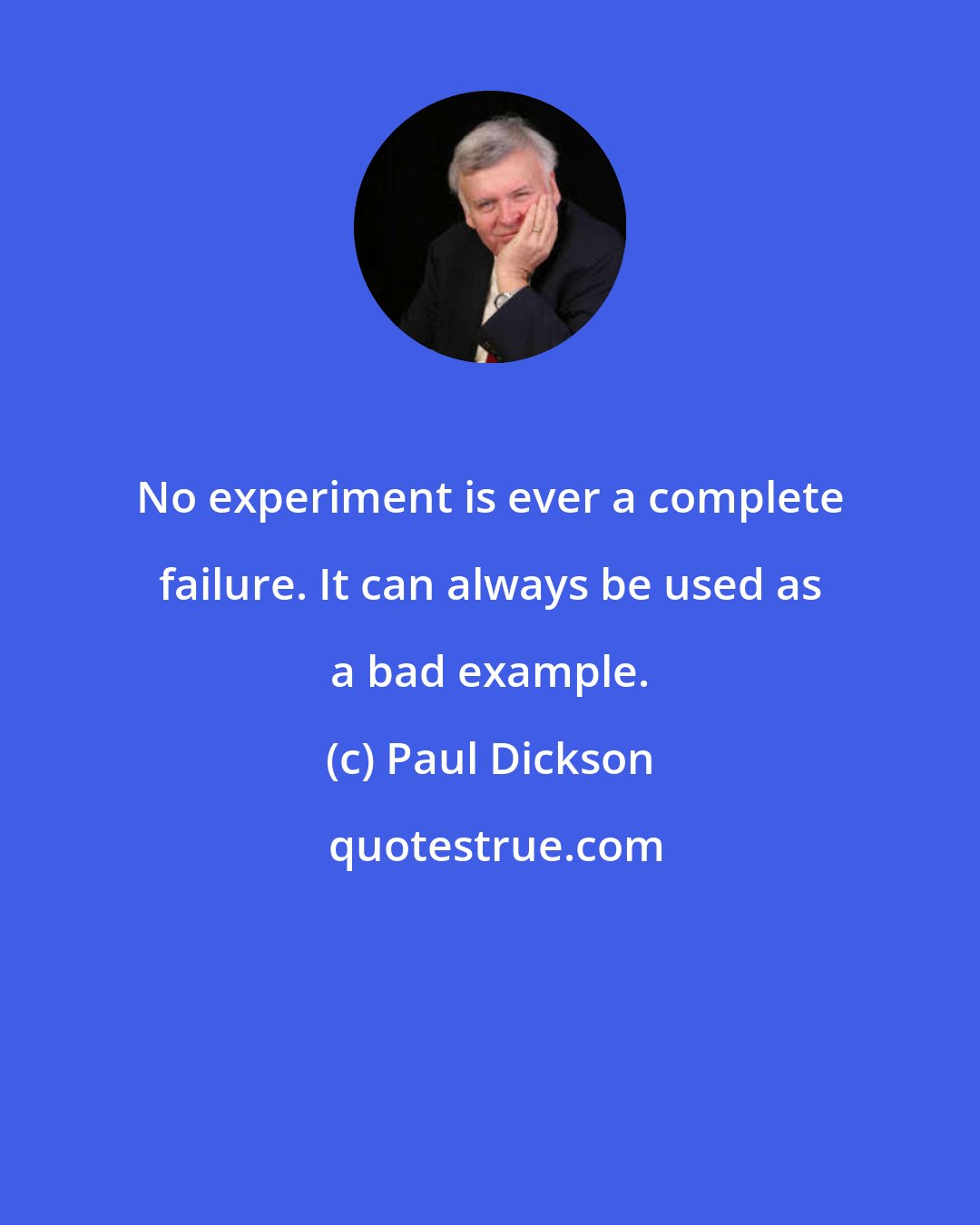 Paul Dickson: No experiment is ever a complete failure. It can always be used as a bad example.