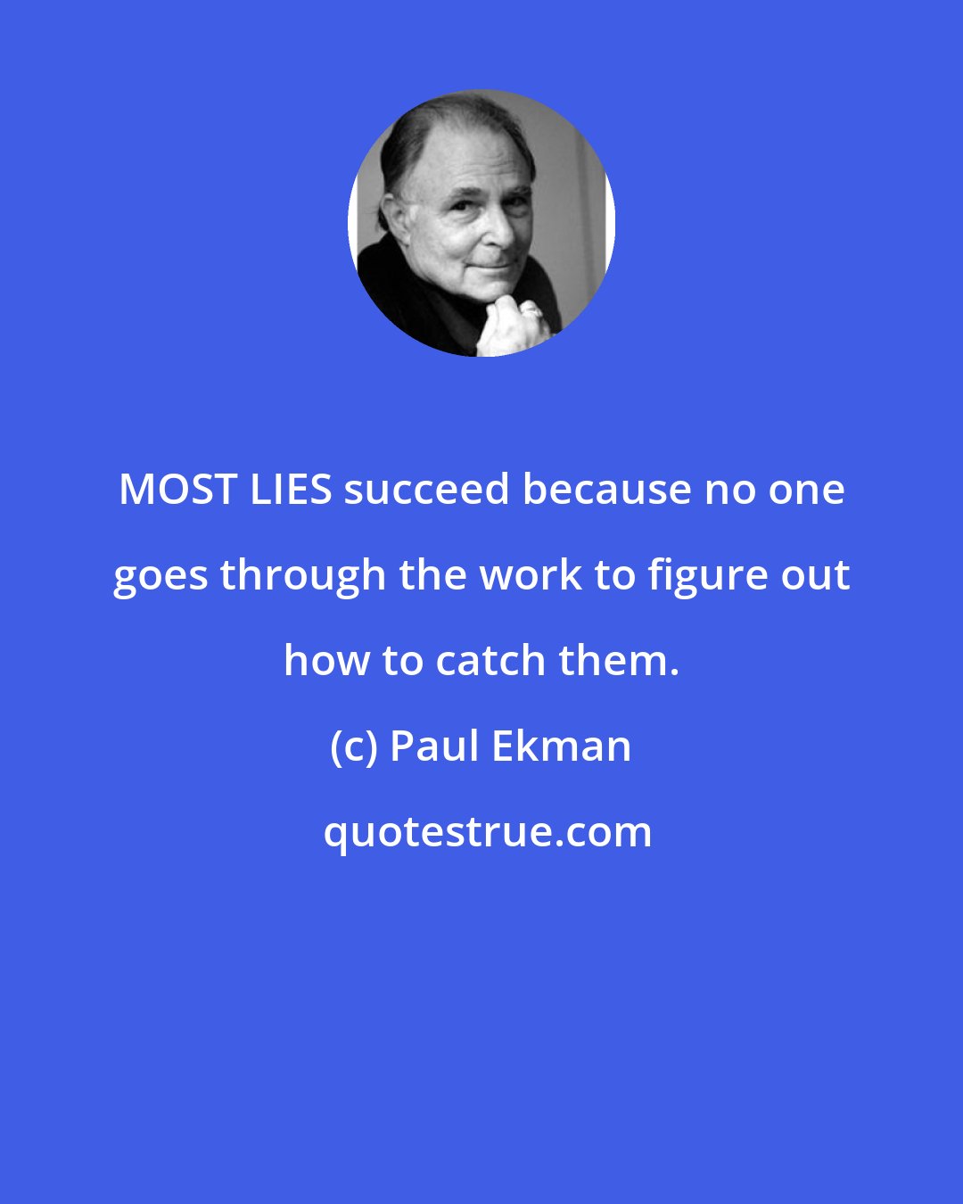 Paul Ekman: MOST LIES succeed because no one goes through the work to figure out how to catch them.