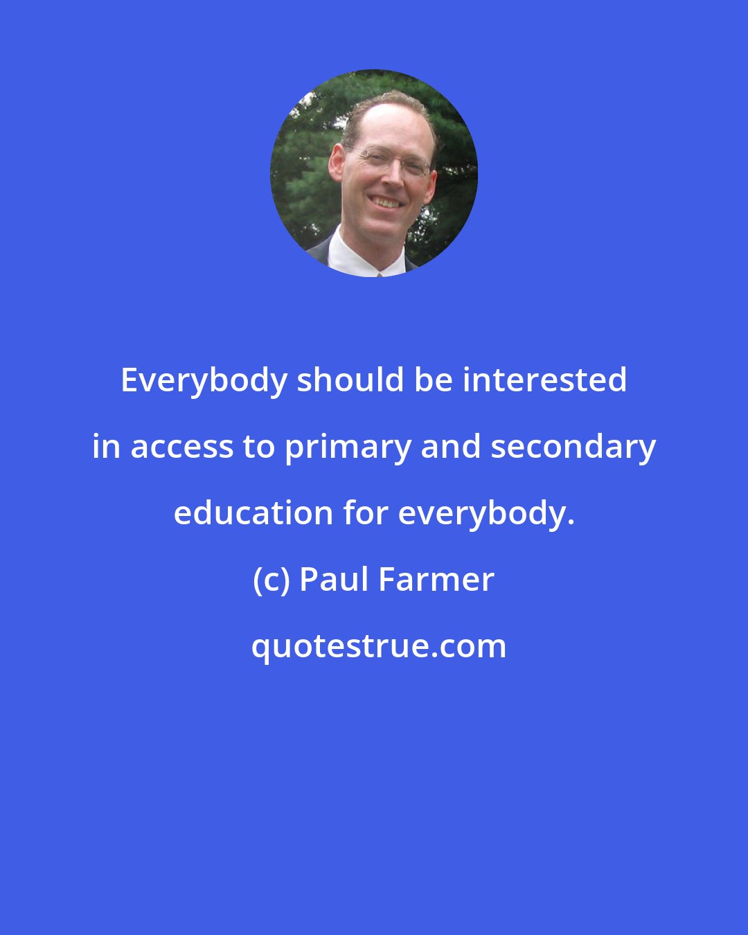 Paul Farmer: Everybody should be interested in access to primary and secondary education for everybody.