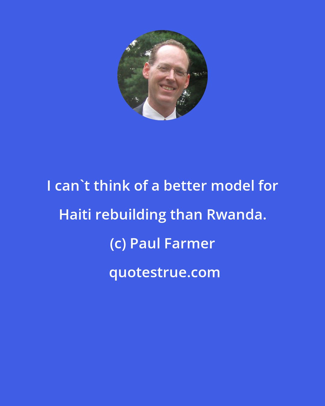 Paul Farmer: I can't think of a better model for Haiti rebuilding than Rwanda.