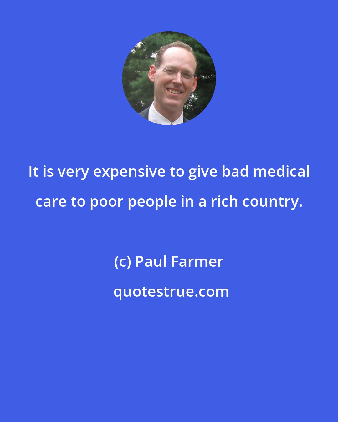 Paul Farmer: It is very expensive to give bad medical care to poor people in a rich country.