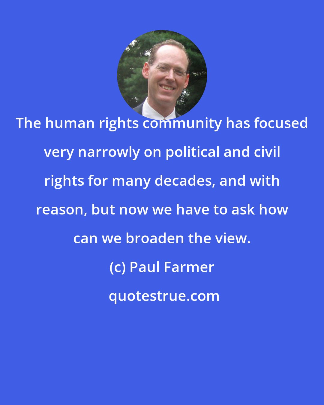 Paul Farmer: The human rights community has focused very narrowly on political and civil rights for many decades, and with reason, but now we have to ask how can we broaden the view.