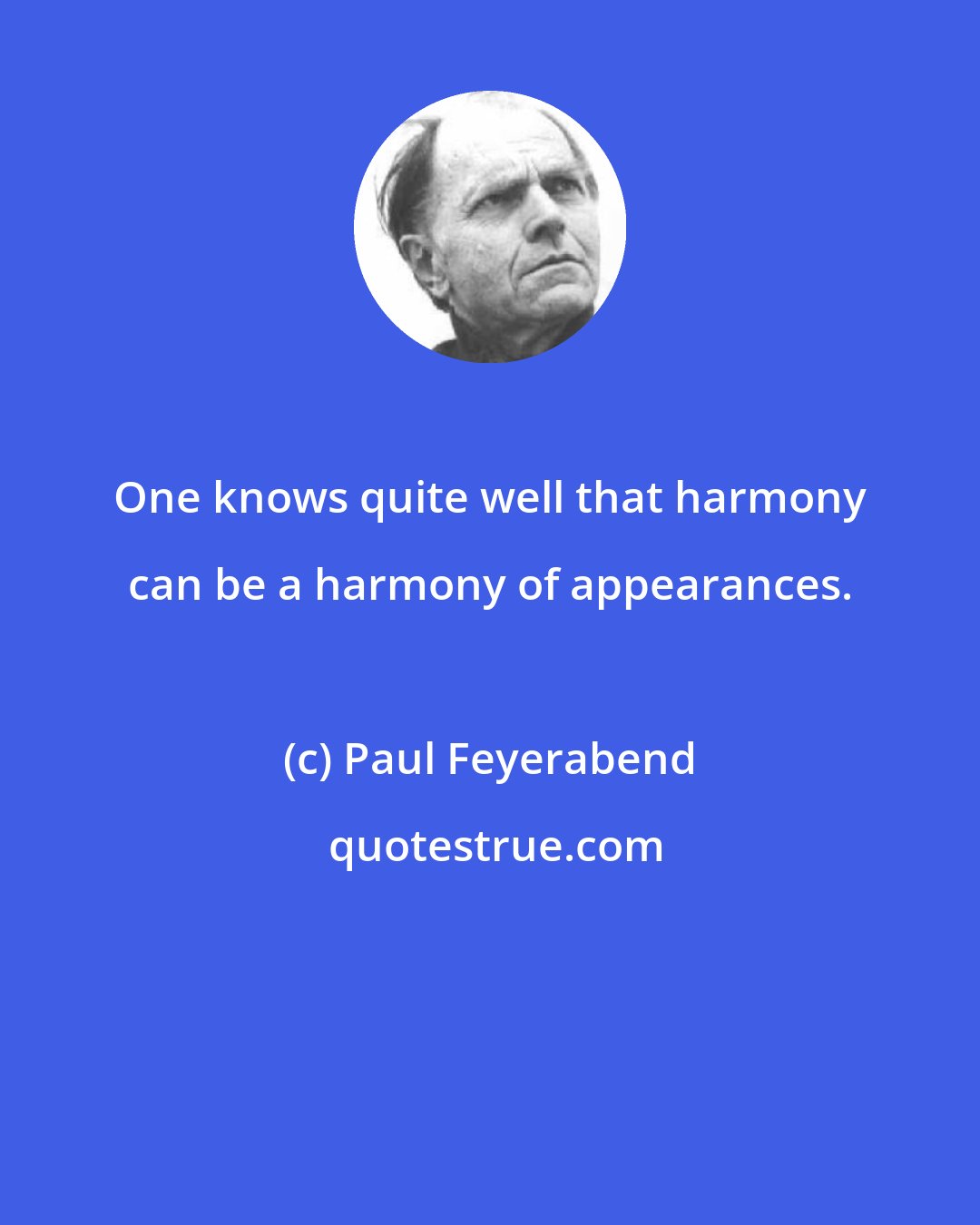 Paul Feyerabend: One knows quite well that harmony can be a harmony of appearances.