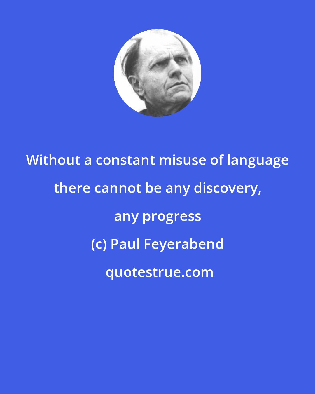 Paul Feyerabend: Without a constant misuse of language there cannot be any discovery, any progress